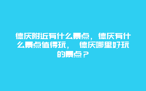 德庆附近有什么景点，德庆有什么景点值得玩， 德庆哪里好玩的景点？