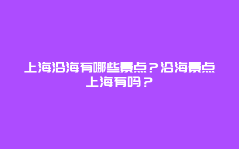 上海沿海有哪些景点？沿海景点上海有吗？