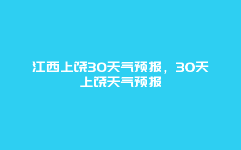 江西上饶30天气预报，30天上饶天气预报