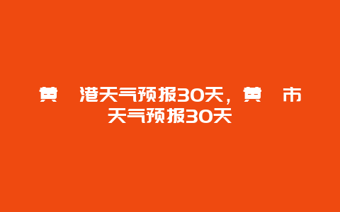 黄骅港天气预报30天，黄骅市天气预报30天