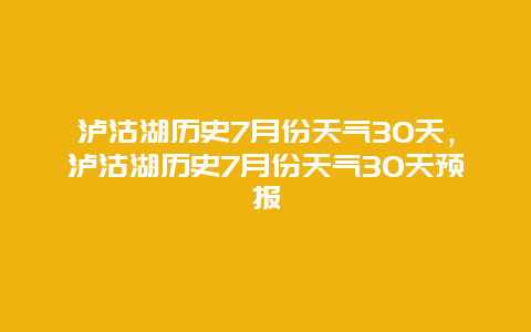 泸沽湖历史7月份天气30天，泸沽湖历史7月份天气30天预报