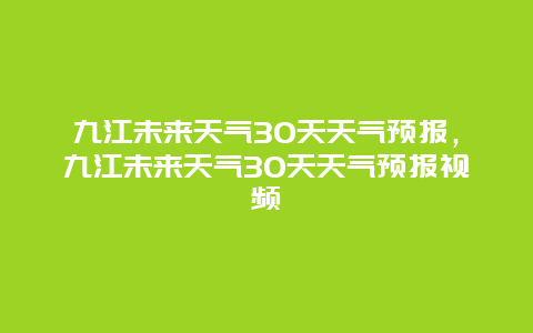 九江未来天气30天天气预报，九江未来天气30天天气预报视频