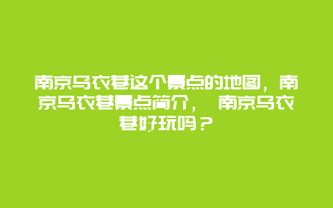 南京乌衣巷这个景点的地图，南京乌衣巷景点简介， 南京乌衣巷好玩吗？