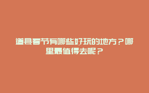 道县春节有哪些好玩的地方？哪里最值得去呢？