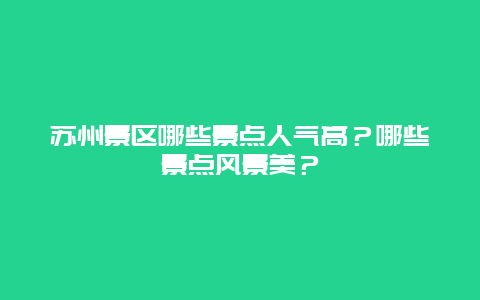 苏州景区哪些景点人气高？哪些景点风景美？