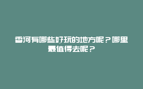 香河有哪些好玩的地方呢？哪里最值得去呢？