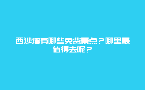 西沙湾有哪些免费景点？哪里最值得去呢？