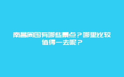 南昌周围有哪些景点？哪里比较值得一去呢？
