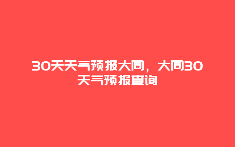 30天天气预报大同，大同30天气预报查询