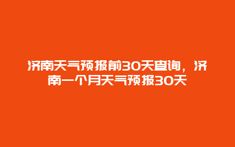 济南天气预报前30天查询，济南一个月天气预报30天