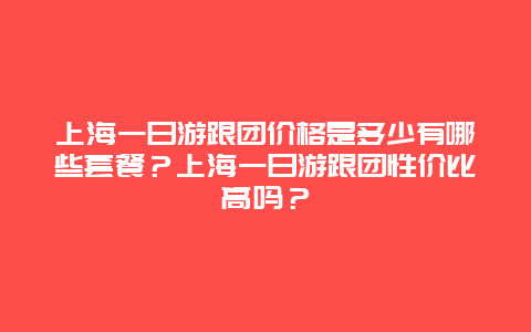 上海一日游跟团价格是多少有哪些套餐？上海一日游跟团性价比高吗？