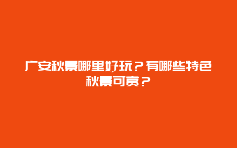 广安秋景哪里好玩？有哪些特色秋景可赏？