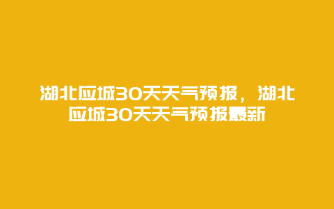 湖北应城30天天气预报，湖北应城30天天气预报最新