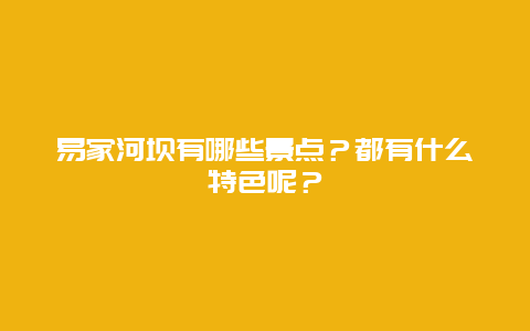 易家河坝有哪些景点？都有什么特色呢？