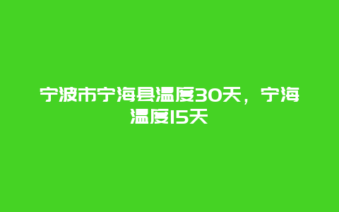 宁波市宁海县温度30天，宁海温度15天
