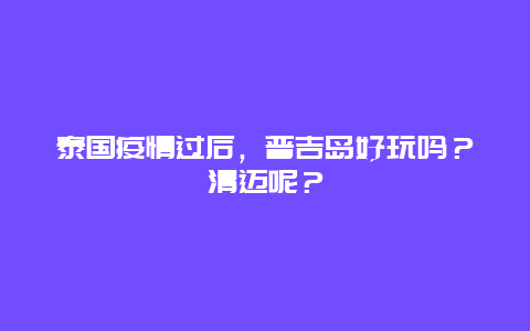 泰国疫情过后，普吉岛好玩吗？清迈呢？