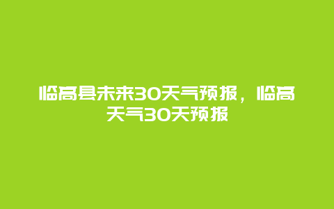 临高县未来30天气预报，临高天气30天预报