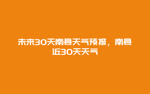 未来30天南县天气预报，南县近30天天气