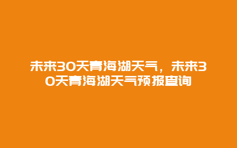 未来30天青海湖天气，未来30天青海湖天气预报查询