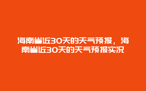 海南省近30天的天气预报，海南省近30天的天气预报实况