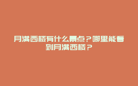 月满西楼有什么景点？哪里能看到月满西楼？