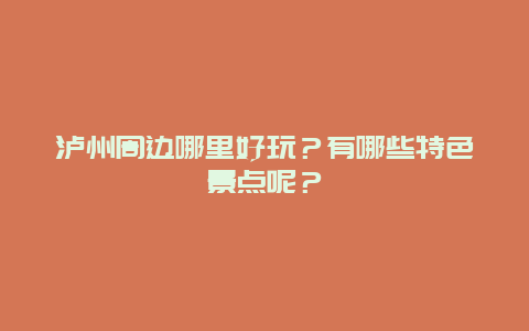 泸州周边哪里好玩？有哪些特色景点呢？