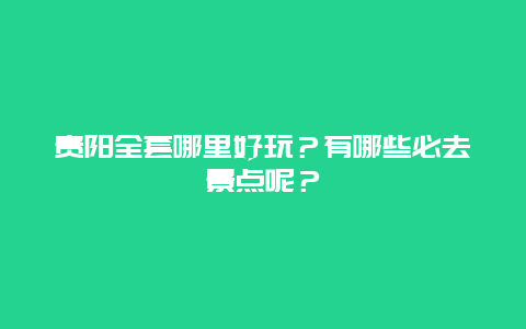 贵阳全套哪里好玩？有哪些必去景点呢？