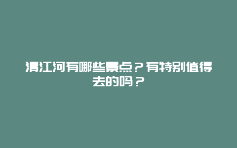 清江河有哪些景点？有特别值得去的吗？
