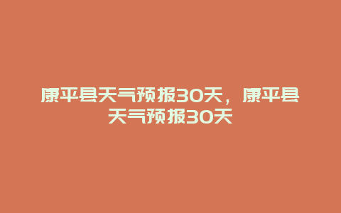 康平县天气预报30天，康平县天气预报30天