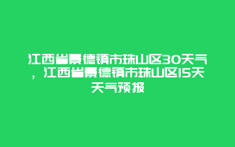 江西省景德镇市珠山区30天气，江西省景德镇市珠山区15天天气预报