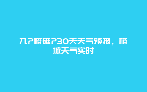 九?榕碓?30天天气预报，榕城天气实时