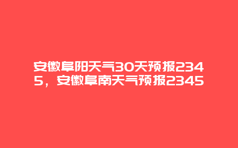 安徽阜阳天气30天预报2345，安徽阜南天气预报2345