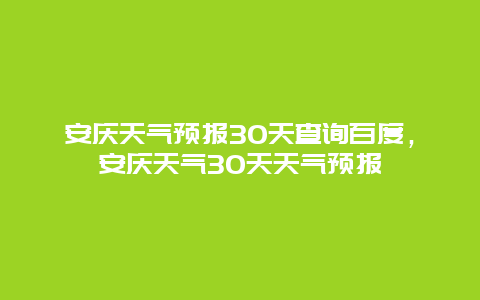 安庆天气预报30天查询百度，安庆天气30天天气预报