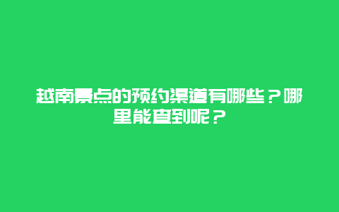 越南景点的预约渠道有哪些？哪里能查到呢？