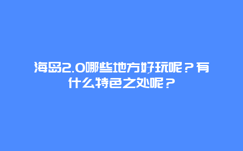 海岛2.0哪些地方好玩呢？有什么特色之处呢？