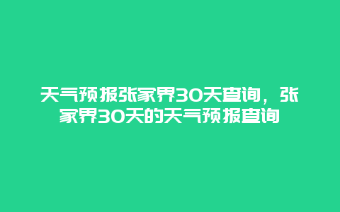 天气预报张家界30天查询，张家界30天的天气预报查询