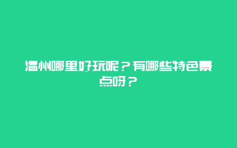 温州哪里好玩呢？有哪些特色景点呀？