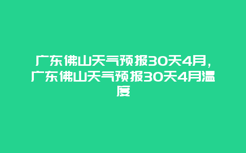 广东佛山天气预报30天4月，广东佛山天气预报30天4月温度