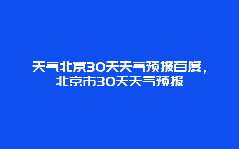 天气北京30天天气预报百度，北京市30天天气预报