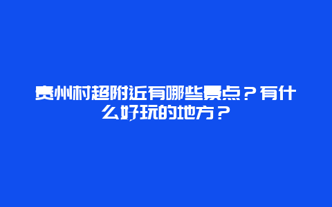 贵州村超附近有哪些景点？有什么好玩的地方？