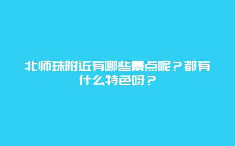 北师珠附近有哪些景点呢？都有什么特色呀？