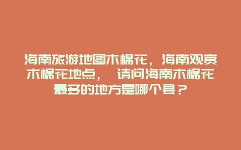 海南旅游地图木棉花，海南观赏木棉花地点， 请问海南木棉花最多的地方是哪个县？
