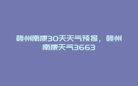 赣州南康30天天气预报，赣州南康天气3663