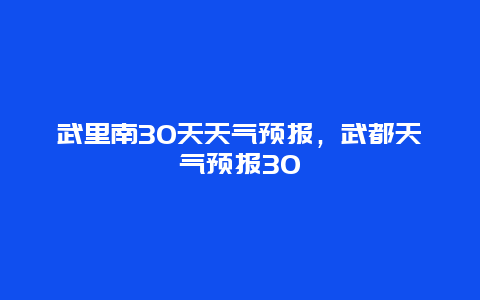 武里南30天天气预报，武都天气预报30