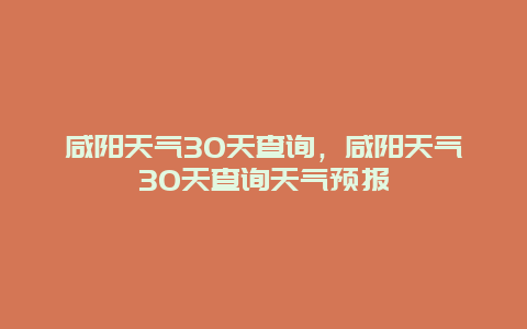 咸阳天气30天查询，咸阳天气30天查询天气预报