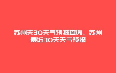 苏州天30天气预报查询，苏州最近30天天气预报