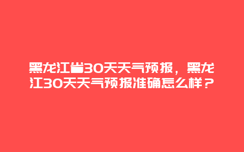 黑龙江省30天天气预报，黑龙江30天天气预报准确怎么样？