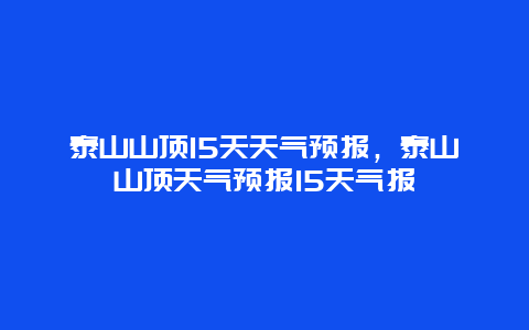 泰山山顶15天天气预报，泰山山顶天气预报15天气报