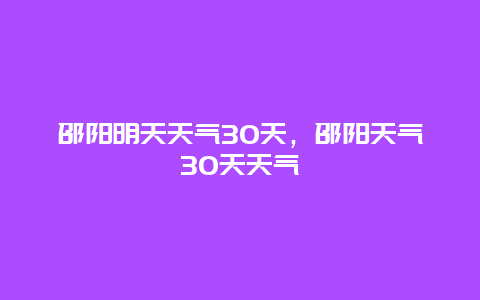 邵阳明天天气30天，邵阳天气30天天气