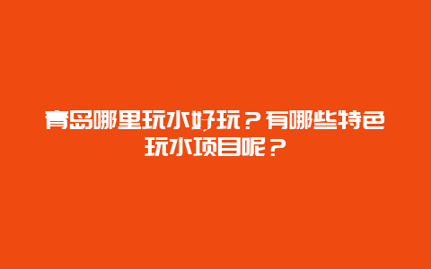 青岛哪里玩水好玩？有哪些特色玩水项目呢？
